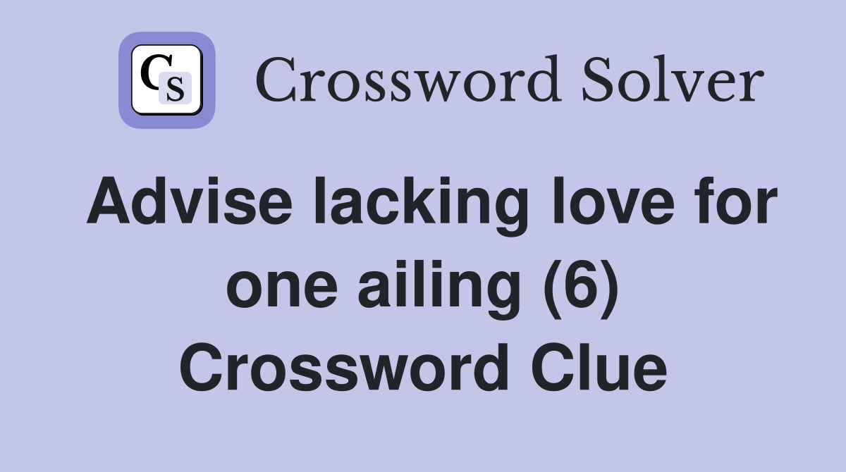 Advise lacking love for one ailing (6) Crossword Clue