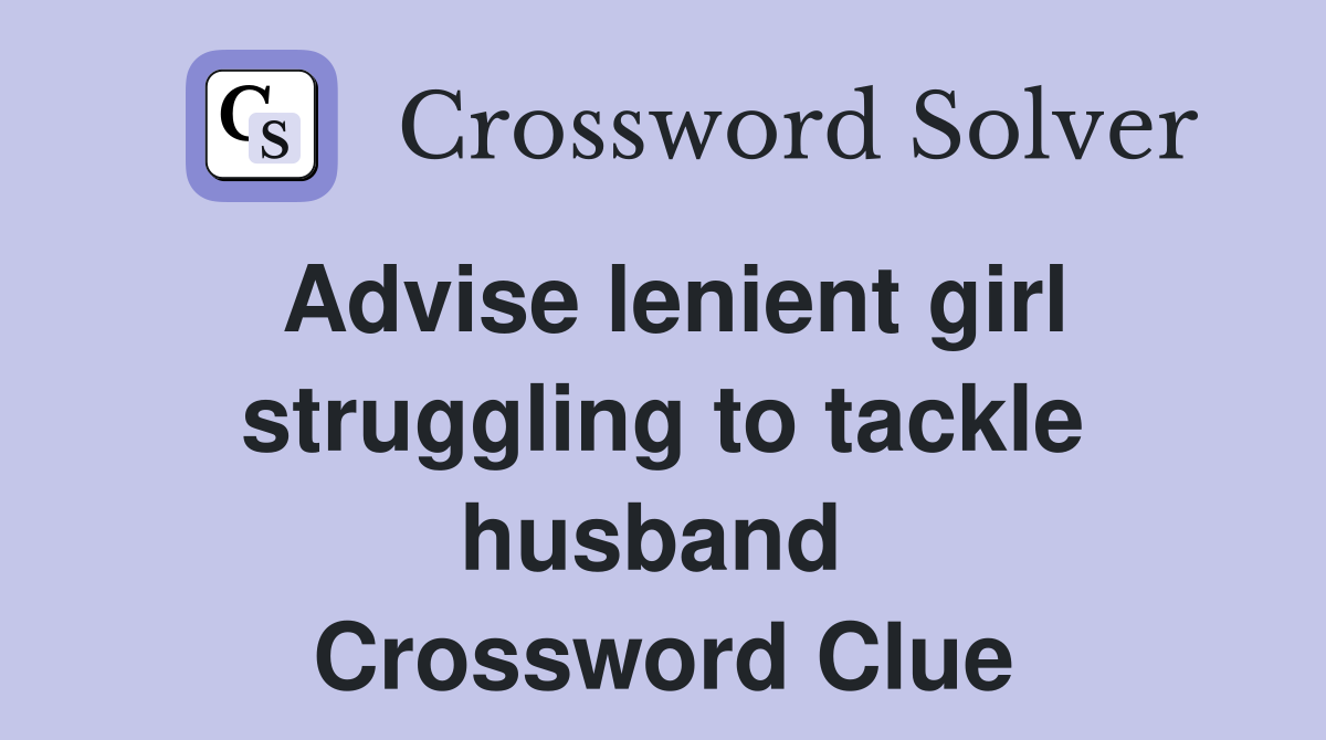 Advise lenient girl struggling to tackle husband  Crossword Clue