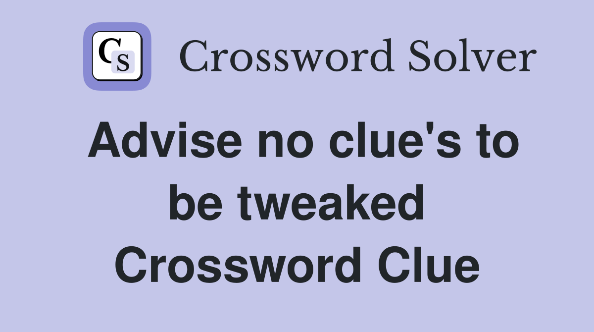 Advise no clue's to be tweaked Crossword Clue