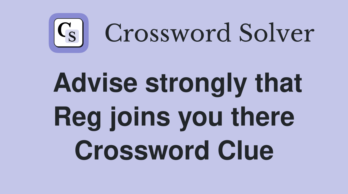 Advise strongly that Reg joins you there Crossword Clue