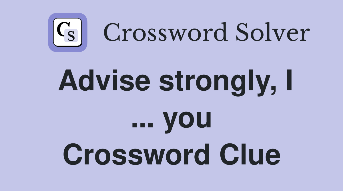 Advise strongly, I ... you Crossword Clue