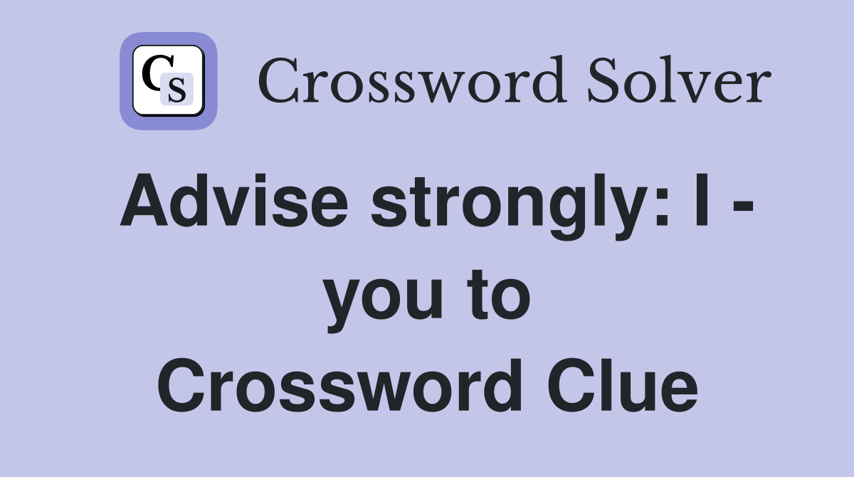 Advise strongly: I - you to Crossword Clue