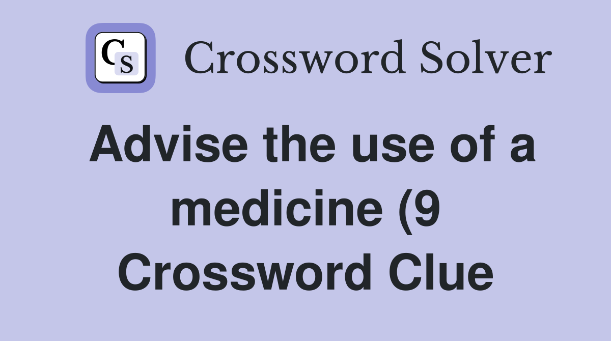 Advise the use of a medicine (9) Crossword Clue Answers Crossword Advise the use of a medicine (9) Crossword Clue Answers Crossword