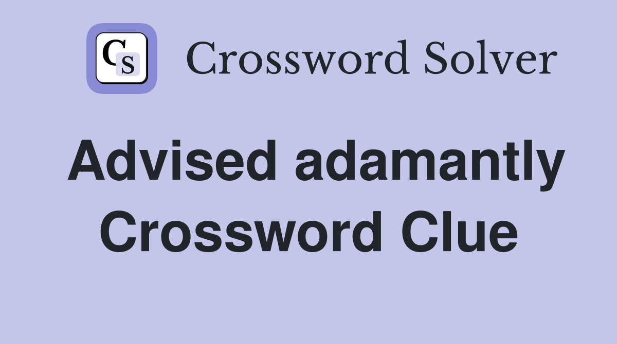 Advised adamantly Crossword Clue