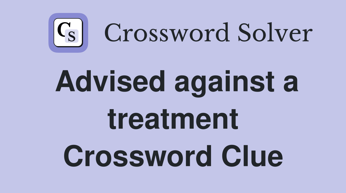 Advised against a treatment Crossword Clue