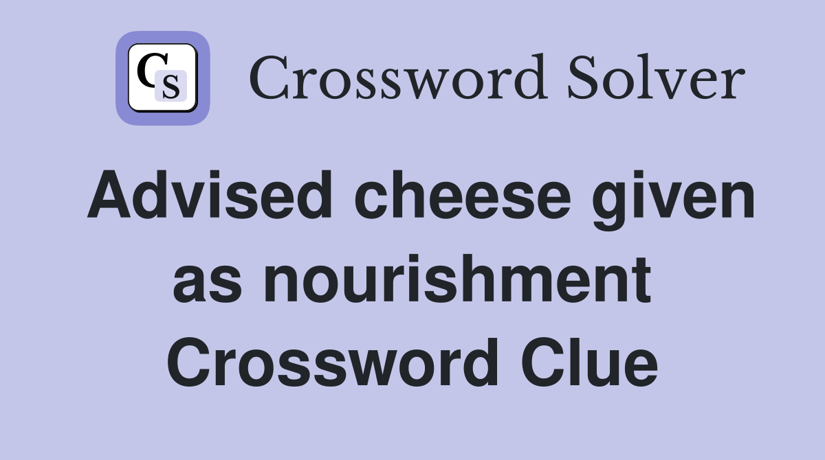 Advised cheese given as nourishment Crossword Clue