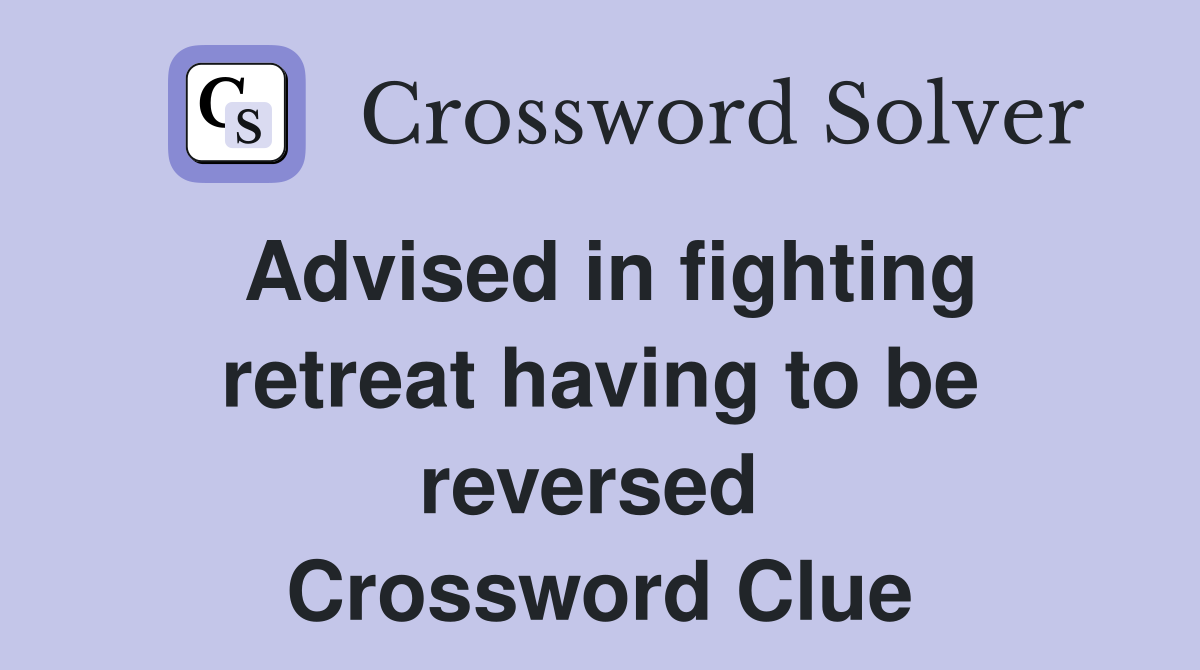 Advised in fighting retreat having to be reversed  Crossword Clue