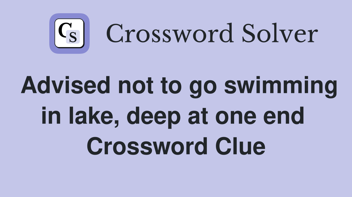 Advised not to go swimming in lake, deep at one end  Crossword Clue