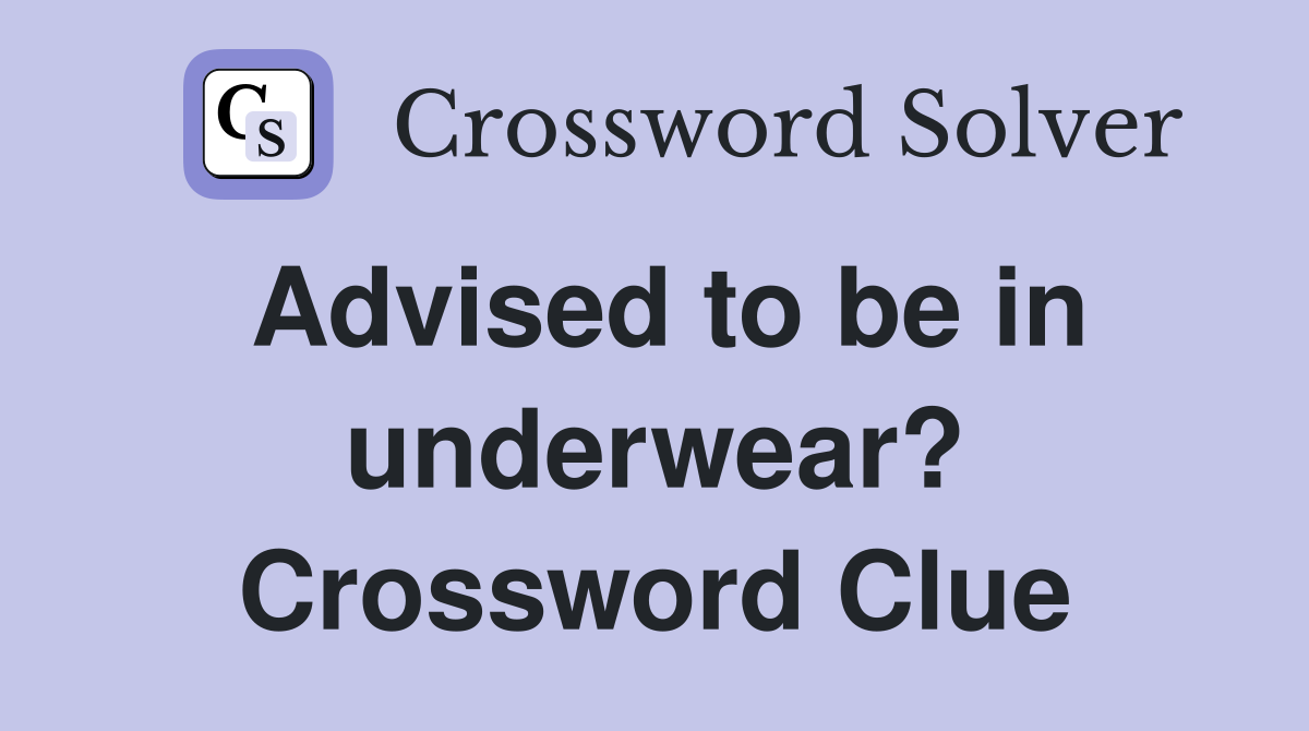 Advised to be in underwear? Crossword Clue