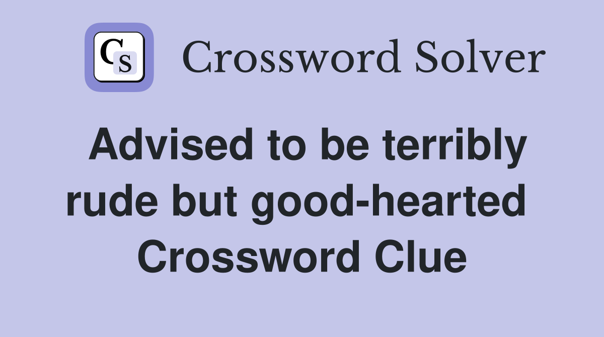 Advised to be terribly rude but good-hearted  Crossword Clue