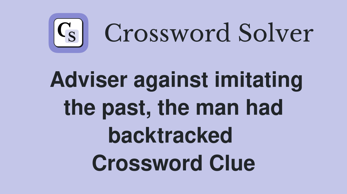 Adviser against imitating the past, the man had backtracked  Crossword Clue
