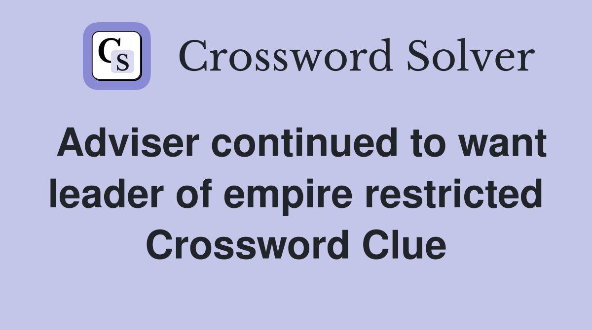 Adviser continued to want leader of empire restricted Crossword Clue