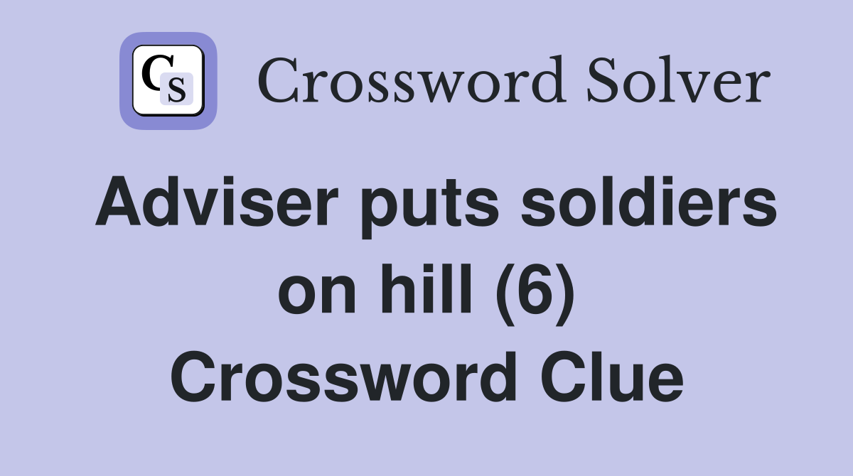 Adviser puts soldiers on hill (6) Crossword Clue