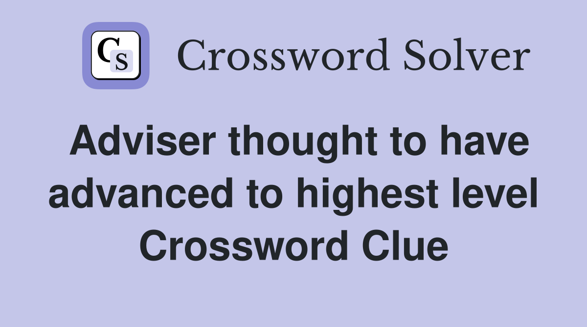 Adviser thought to have advanced to highest level Crossword Clue