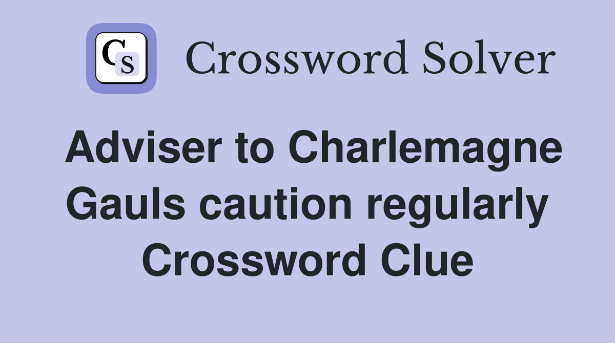 Adviser to Charlemagne Gauls caution regularly Crossword Clue