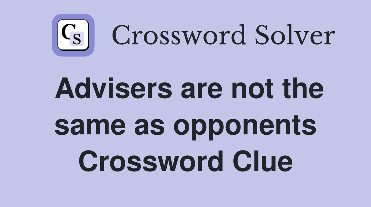 Advisers are not the same as opponents Crossword Clue