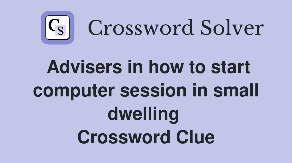 Advisers in how to start computer session in small dwelling  Crossword Clue
