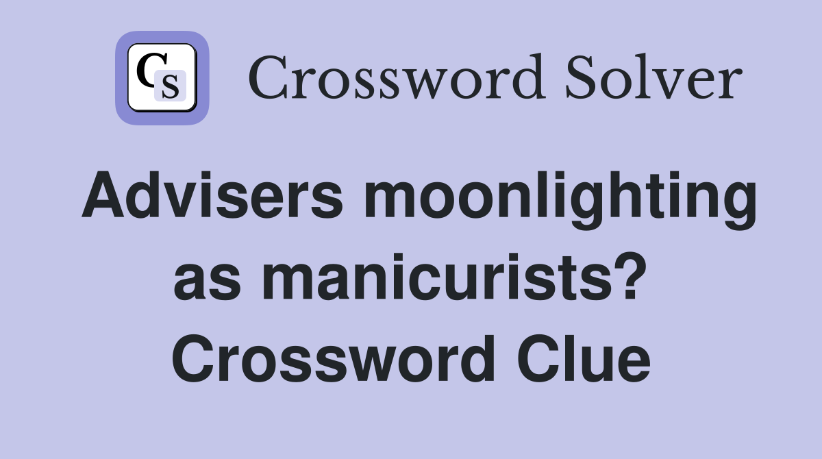 Advisers moonlighting as manicurists? Crossword Clue