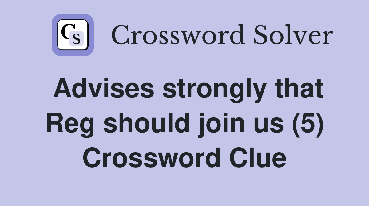 Advises strongly that Reg should join us (5) Crossword Clue
