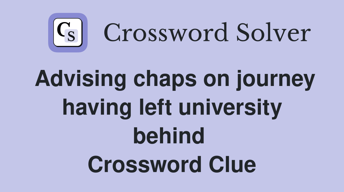 Advising chaps on journey having left university behind  Crossword Clue