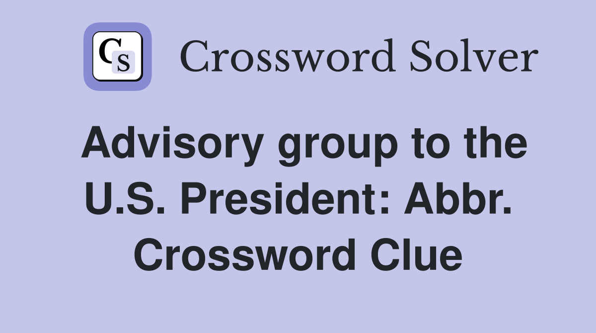 Advisory group to the U.S. President: Abbr. Crossword Clue