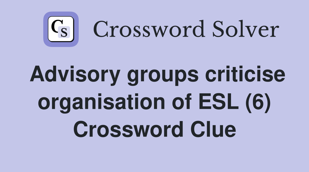 Advisory groups criticise organisation of ESL (6) Crossword Clue
