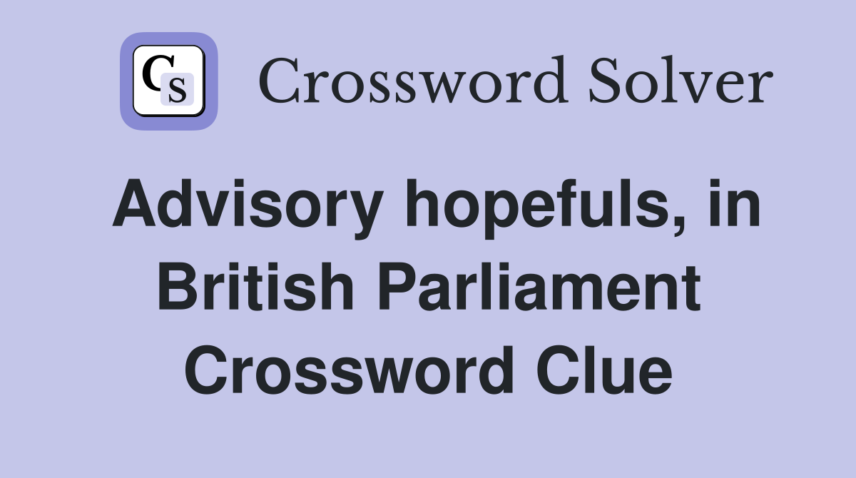 Advisory hopefuls, in British Parliament Crossword Clue
