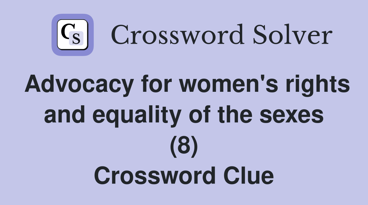 Advocacy for women's rights and equality of the sexes (8) Crossword Clue