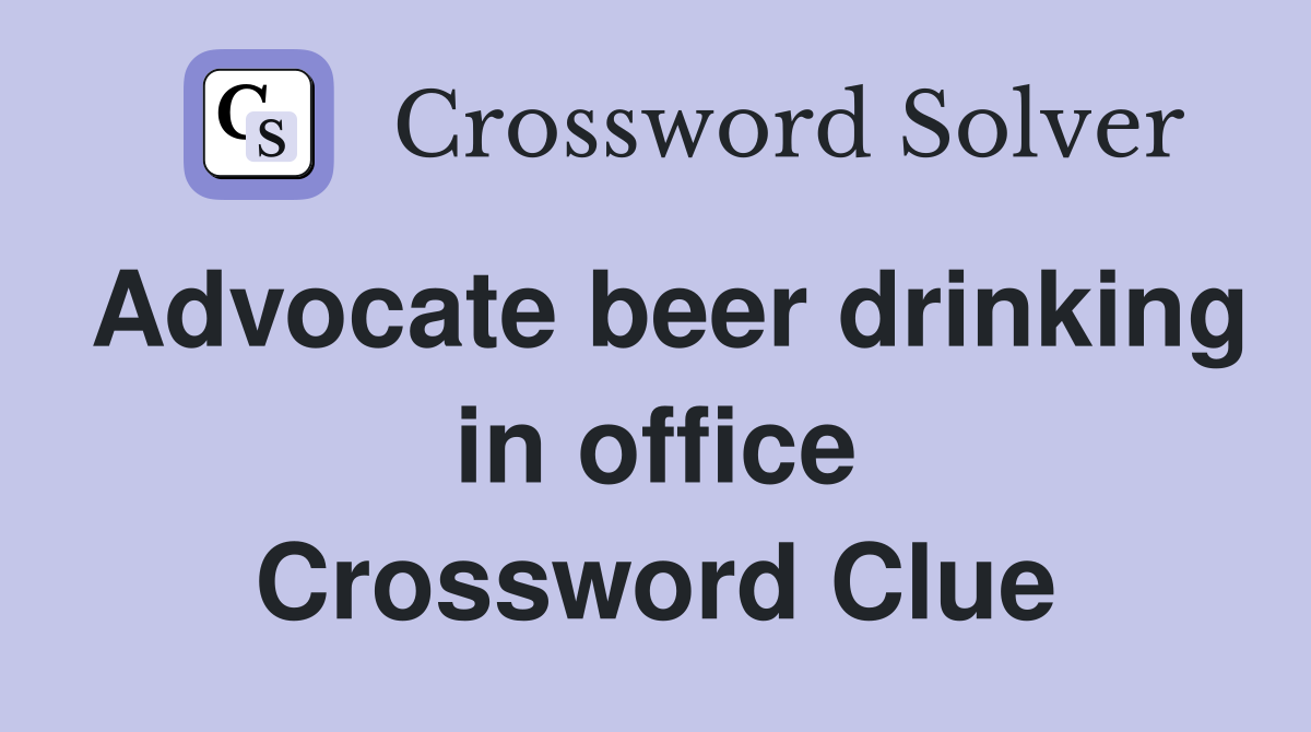 Advocate beer drinking in office Crossword Clue