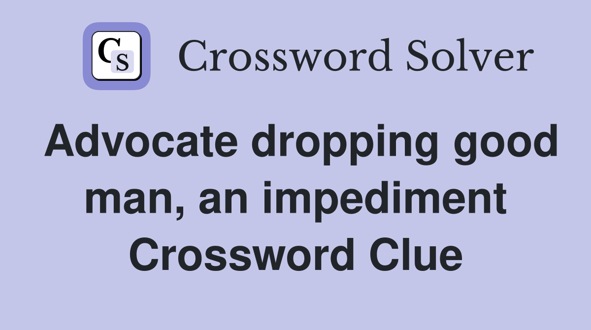 Advocate dropping good man, an impediment Crossword Clue