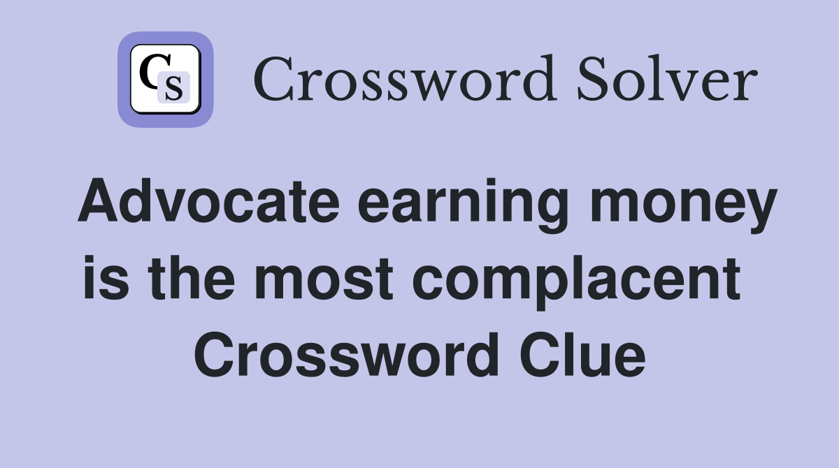 Advocate earning money is the most complacent  Crossword Clue