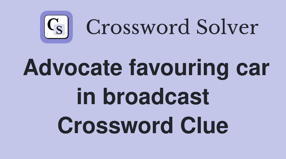 Advocate favouring car in broadcast Crossword Clue