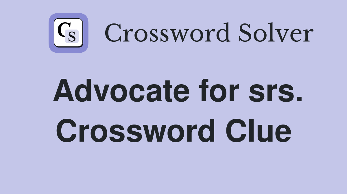 Advocate for srs. Crossword Clue