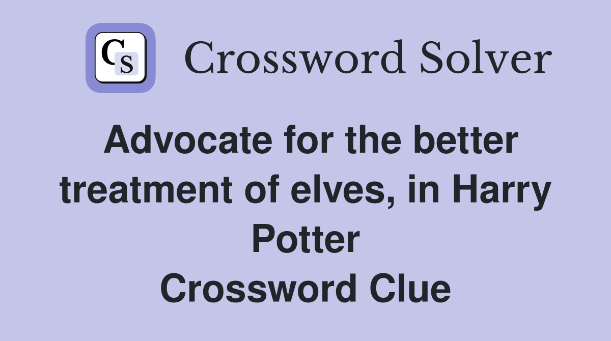 Advocate for the better treatment of elves, in Harry Potter Crossword Clue