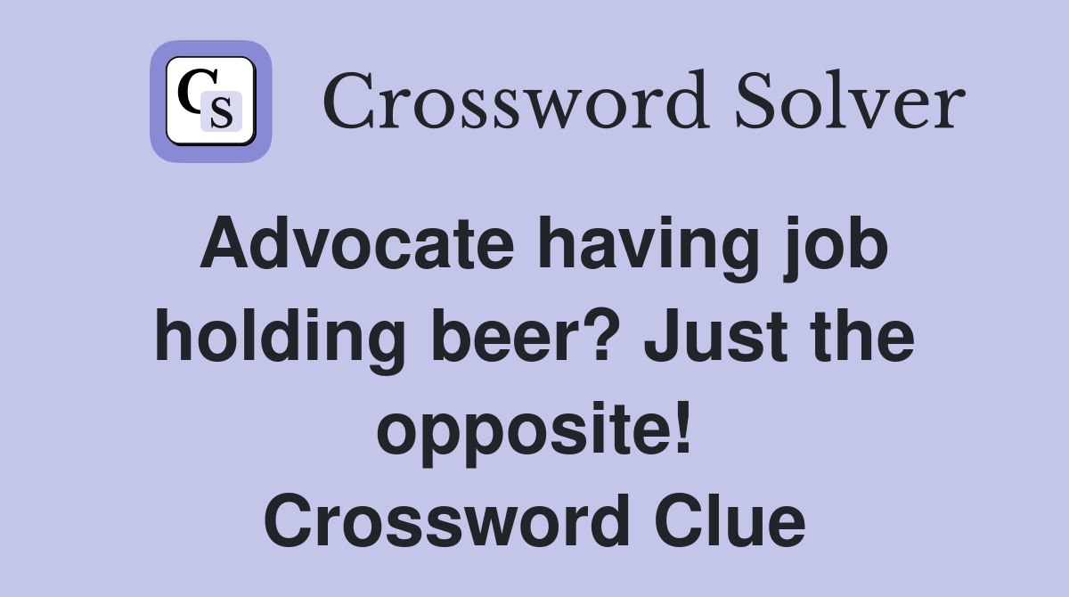 Advocate having job holding beer? Just the opposite! Crossword Clue