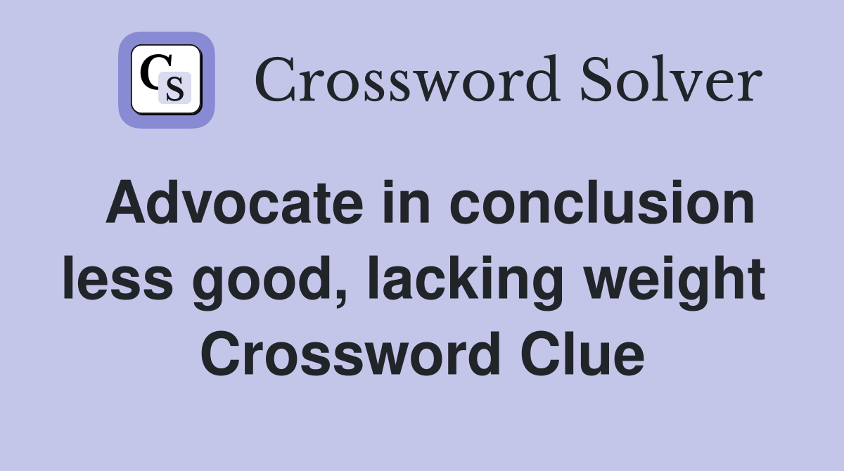 Advocate in conclusion less good, lacking weight  Crossword Clue