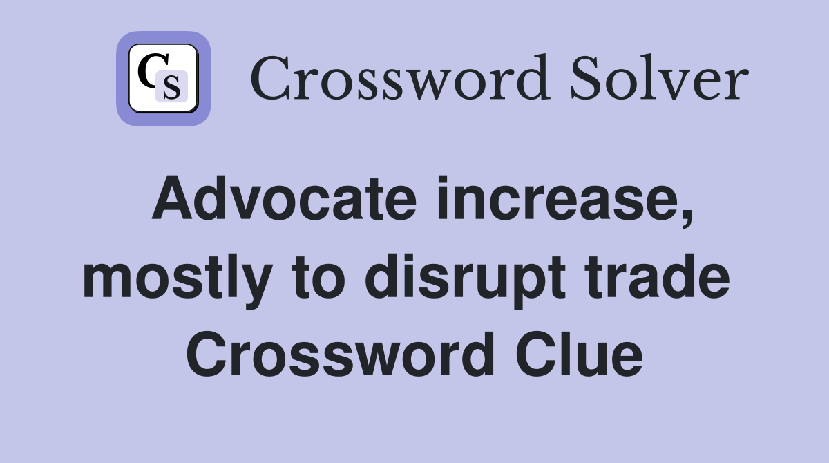 Advocate increase, mostly to disrupt trade  Crossword Clue