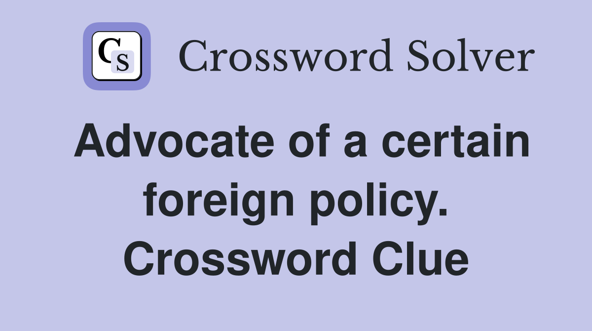 Advocate of a certain foreign policy. Crossword Clue