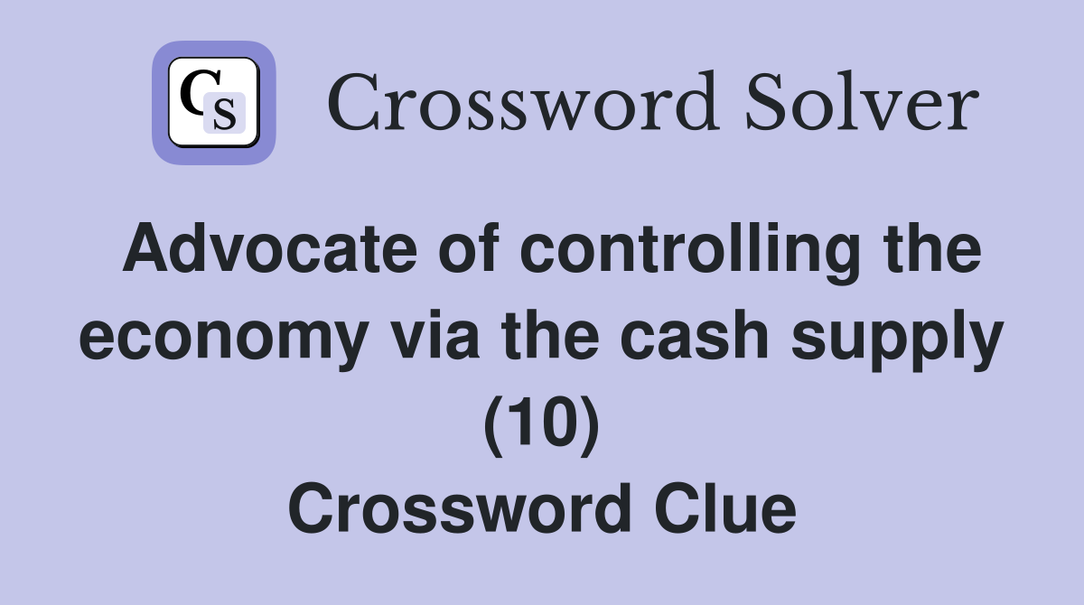 Advocate of controlling the economy via the cash supply (10) Crossword Clue