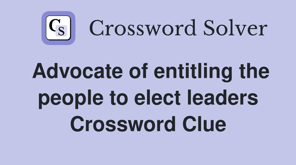 Advocate of entitling the people to elect leaders Crossword Clue