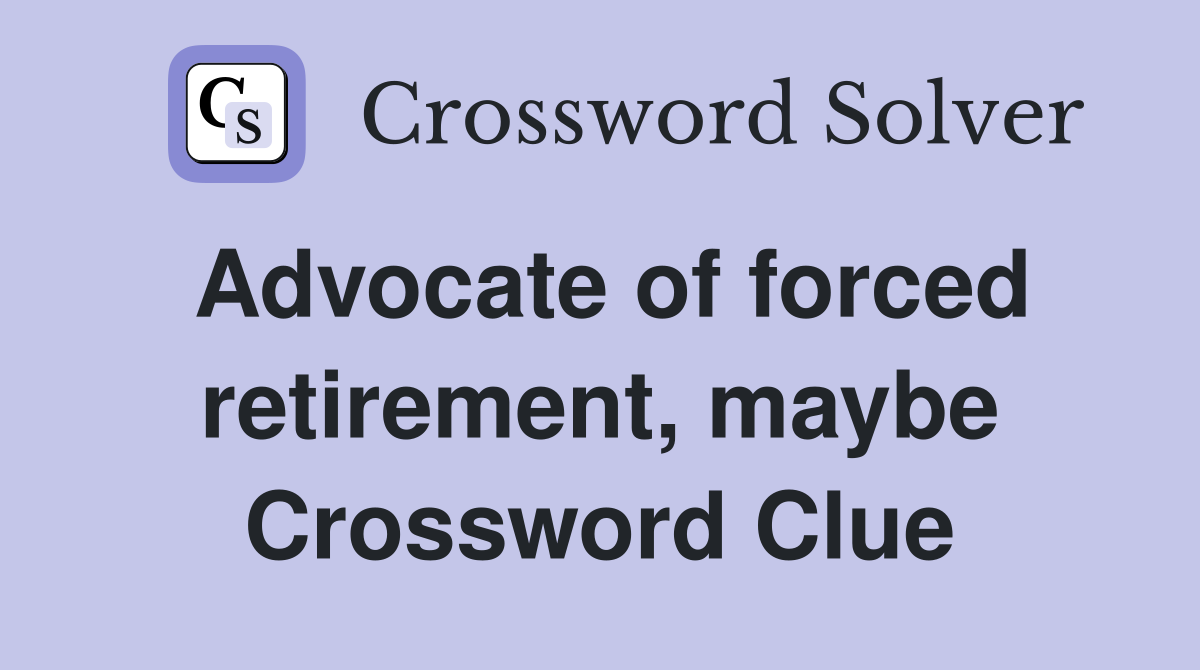 Advocate of forced retirement, maybe Crossword Clue