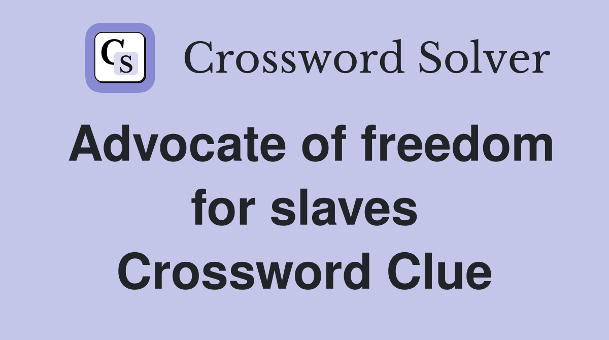 Advocate of freedom for slaves Crossword Clue