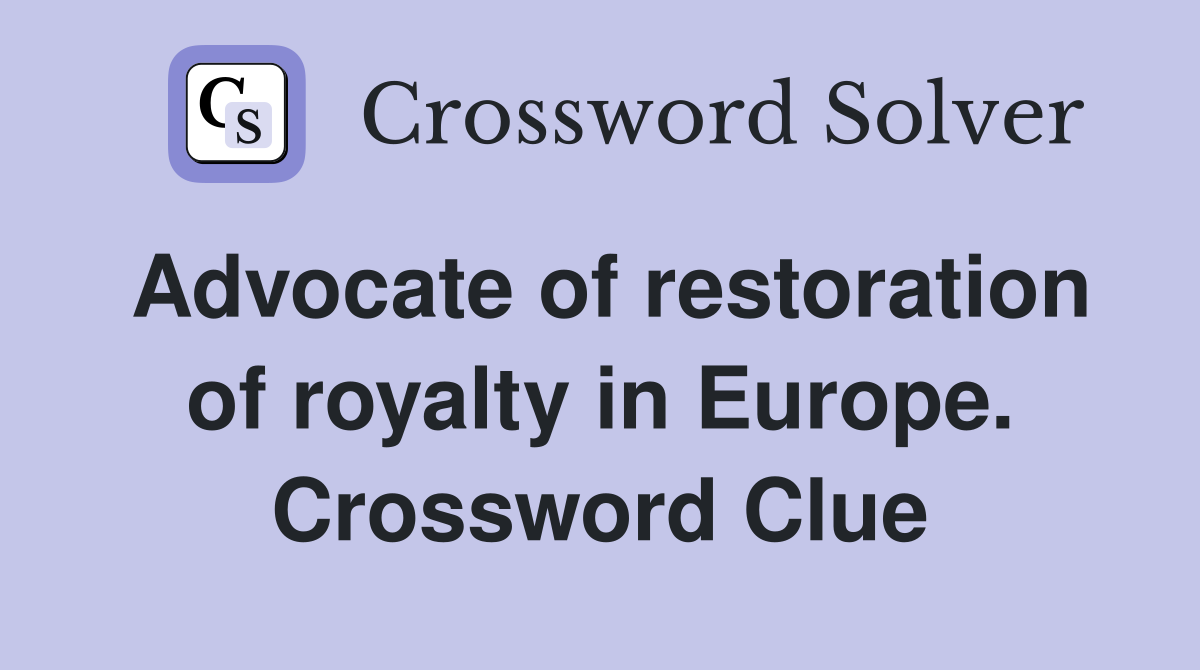 Advocate of restoration of royalty in Europe. Crossword Clue