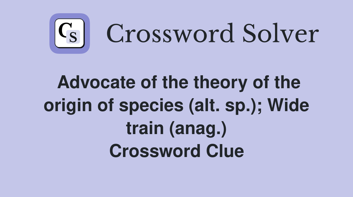 Advocate of the theory of the origin of species (alt. sp.); Wide train (anag.) Crossword Clue