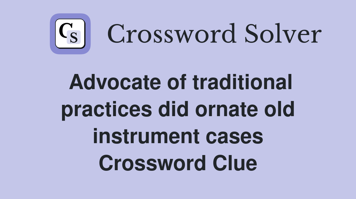 Advocate of traditional practices did ornate old instrument cases Crossword Clue