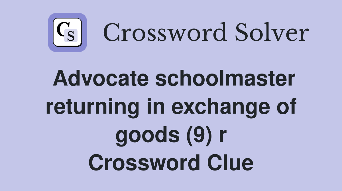 Advocate schoolmaster returning in exchange of goods (9) r Crossword Clue