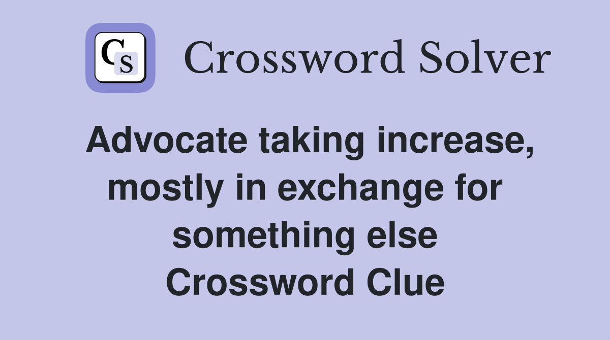 Advocate taking increase, mostly in exchange for something else Crossword Clue