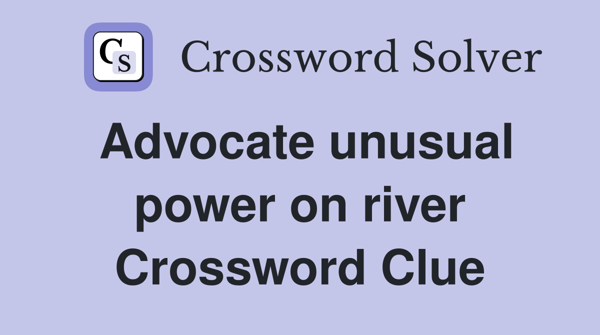 Advocate unusual power on river Crossword Clue