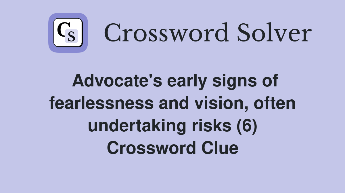 Advocate's early signs of fearlessness and vision, often undertaking risks (6) Crossword Clue