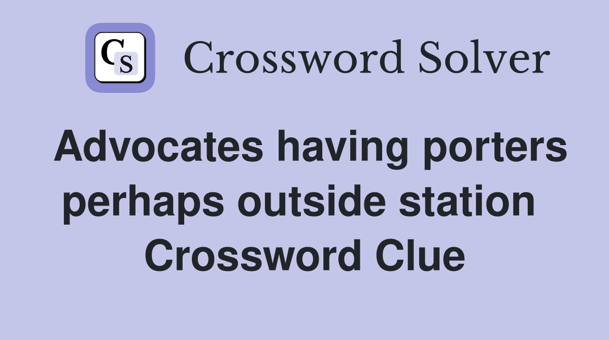 Advocates having porters perhaps outside station  Crossword Clue